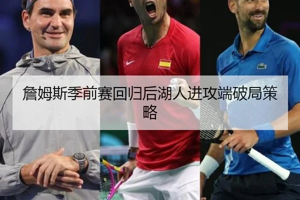 詹姆斯季前赛回归后湖人进攻端破局策略