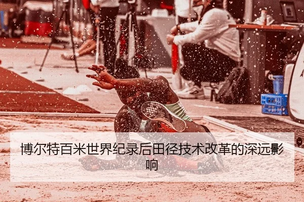 博尔特百米世界纪录后田径技术改革的深远影响
